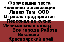 Формовщик теста › Название организации ­ Лидер Тим, ООО › Отрасль предприятия ­ Персонал на кухню › Минимальный оклад ­ 23 500 - Все города Работа » Вакансии   . Красноярский край,Железногорск г.